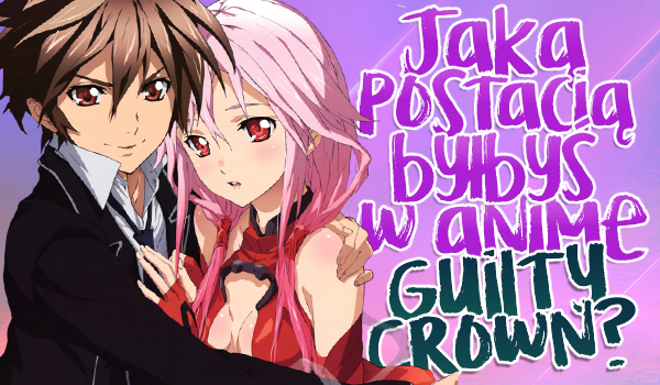 Jaką postacią byłbyś w anime Guilty Crown?