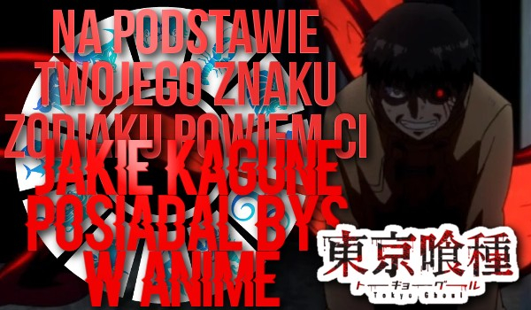Na podstawie Twojego znaku zodiaku powiem ci jakie kagune miałbyś w anime Tokyo Ghoul!