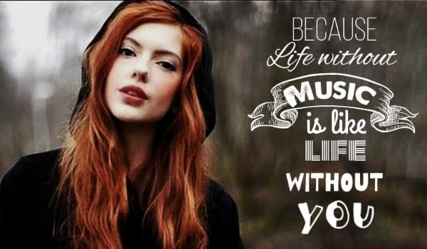 Because life without you is like life without music cz. 5