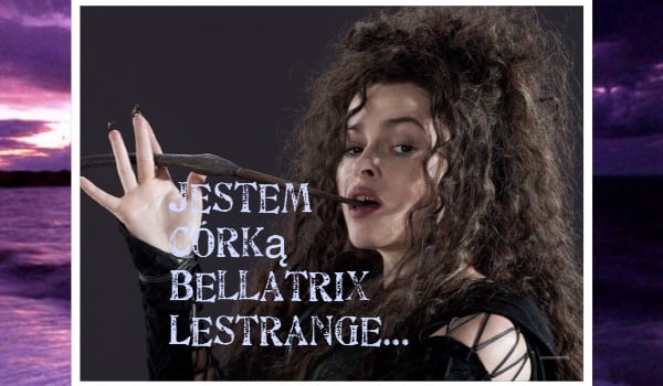 Jestem córką Bellatrix Lestrange…#4