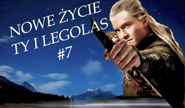 Nowe życie – ty i Legolas #7