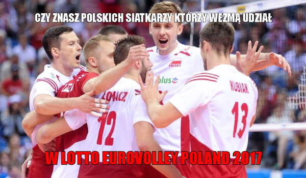 Czy znasz polskich siatkarzy którzy węzmą udział w LOTTO EUROVOLLEY POLAND 2017 ?