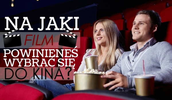 Na jaki film powinieneś wybrać się do kina?