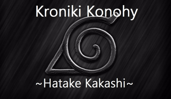Kroniki Konohy rozdział 1 ~ Hatake Kakashi ~