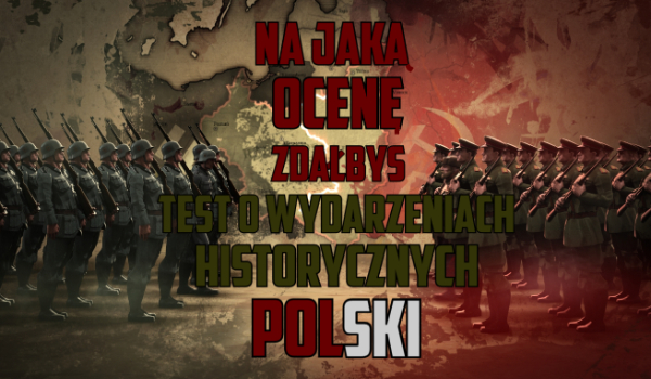 Na jaką ocenę zdałbyś test o wydarzeniach historycznych Polski?
