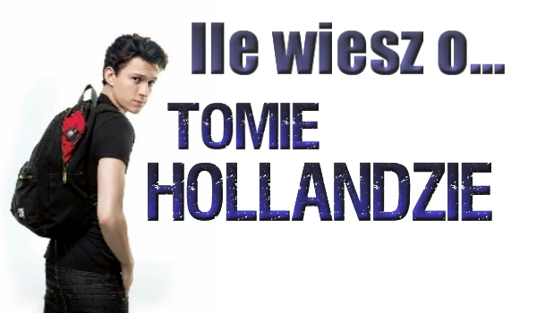 Ile wiesz o Tomie Hollandzie?