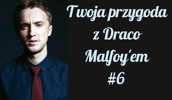 Twoja przygoda z Draco Malfoy’em #6