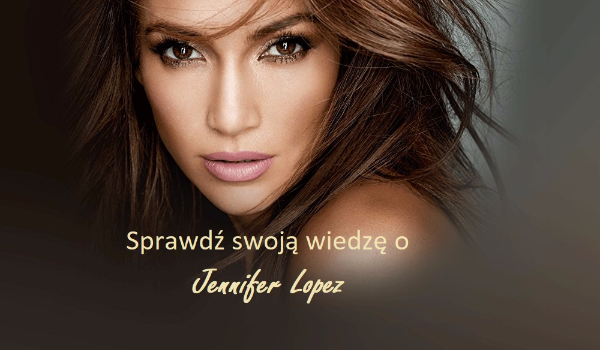 Co wiesz o Jennifer Lopez?