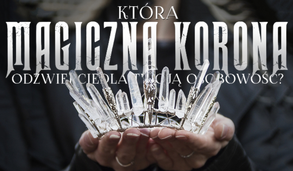 Magiczny quiz. Która magiczna korona odzwierciedla Twój charakter?