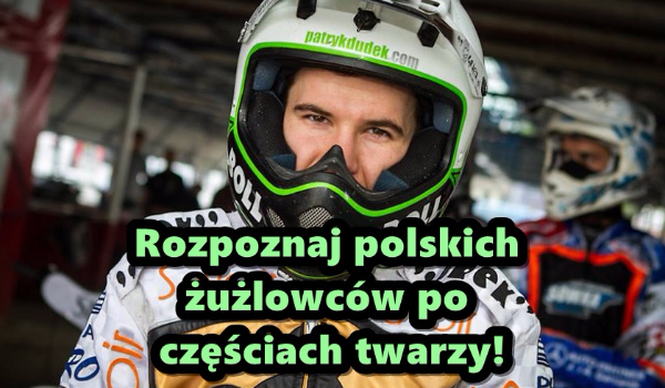 Rozpoznaj polskich żużlowców po częściach twarzy!