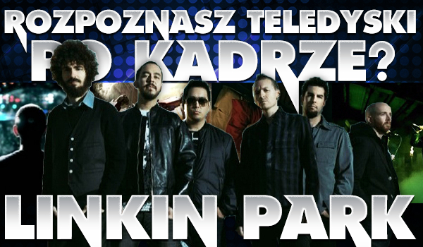 Czy rozpoznasz teledyski Linkin Park po kadrze?