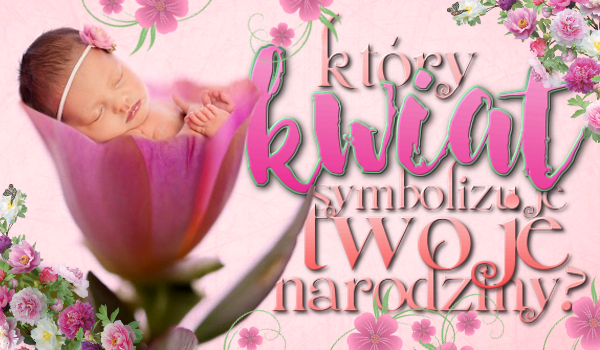 Jaki kwiat symbolizuje Twoje narodziny?