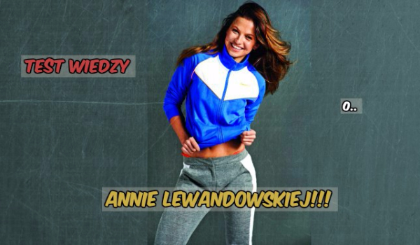 Test wiedzy o… Annie Lewandowskiej!!!