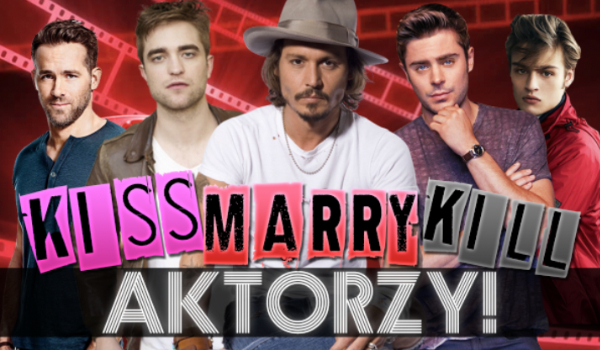 Kiss, Marry, Kill – #2 Aktorzy!