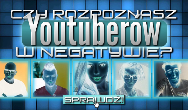 Czy rozpoznasz Youtuberów w negatywie?