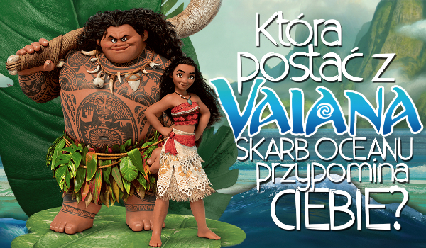 Kogo przypominasz z „Vaiana: Skarb oceanu”?