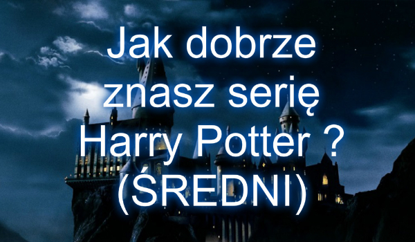 Jak dobrze znasz serię Harry Potter ? (ŚREDNI)