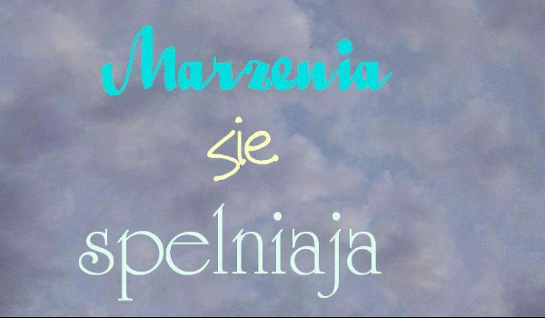 Marzenia się spełniają #3
