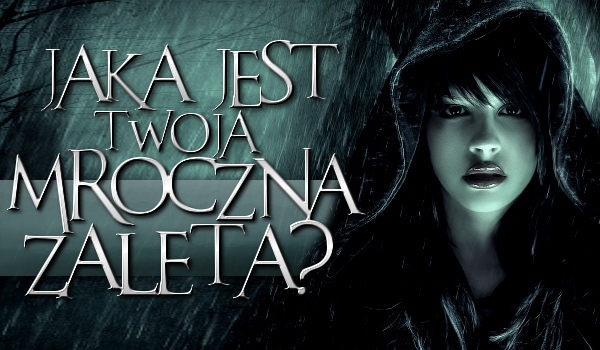 Jaka jest Twoja 1 mroczna zaleta?