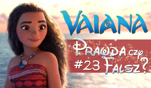 Prawda czy fałsz? – Księżniczki Disneya #23 Vaiana