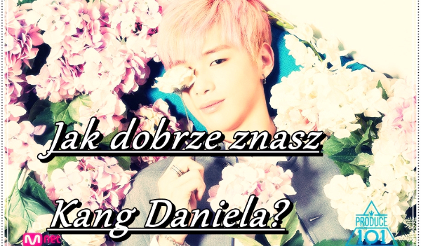 Jak dobrze znasz Kang Daniela?