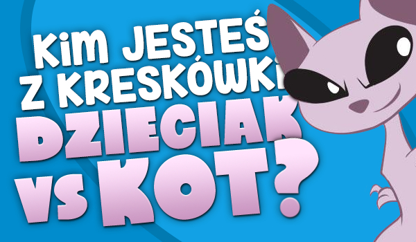 Kim jesteś z kreskówki „Dzieciak kontra Kot”?