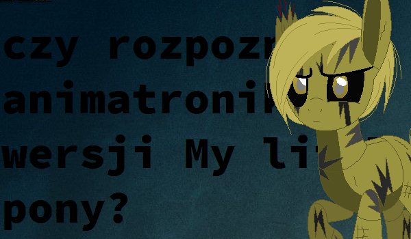 Czy rozpoznasz animatroniki w wersji ”My little pony”?