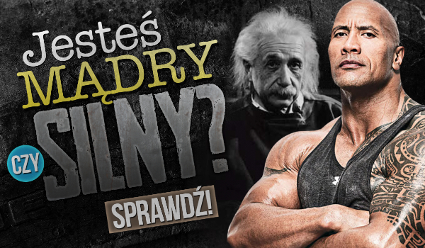 Jesteś bardziej mądry czy silny?