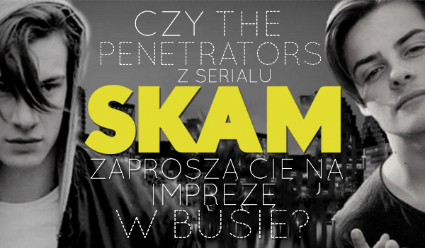 Czy The Penetrators z serialu „Skam” zaproszą Cię na imprezę w busie?