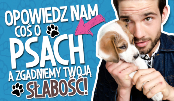 Opowiedz nam coś o psach, a my odgadniemy Twoją największą słabość!