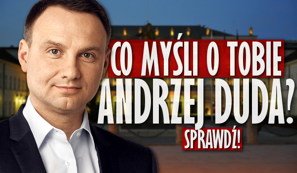Co myśli o Tobie Andrzej Duda?