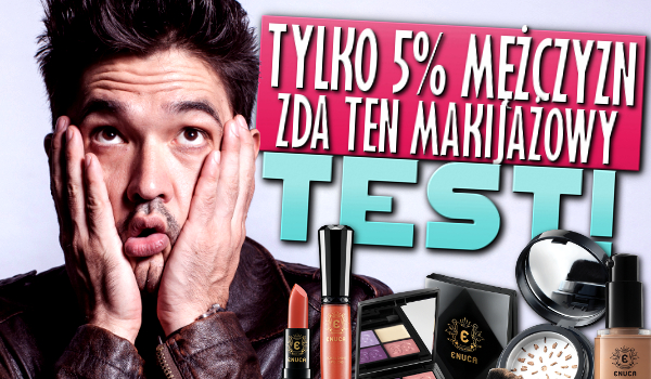 Tylko 5% mężczyzn potrafi zdać ten makijażowy test! Sprawdź, czy Tobie się uda!