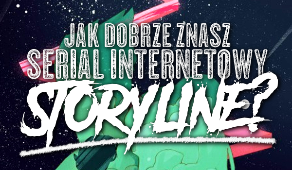Jak dobrze znasz nowy serial internetowy „Storyline”?