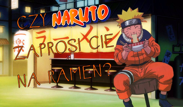 Czy Naruto zaprosi Cię na ramen?