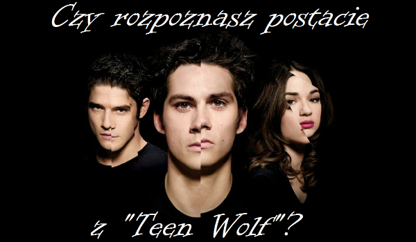 Czy rozpoznasz postacie z „Teen Wolf”?