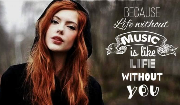 Because life without music like life without you cz. 4