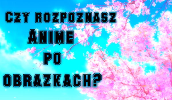 Czy rozpoznasz anime po obrazkach?