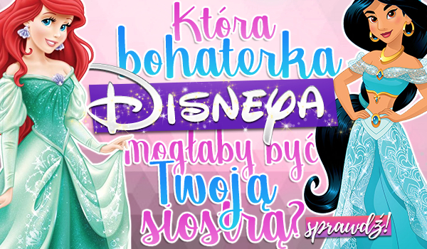 Która bohaterka Disneya mogłaby być Twoją siostrą?
