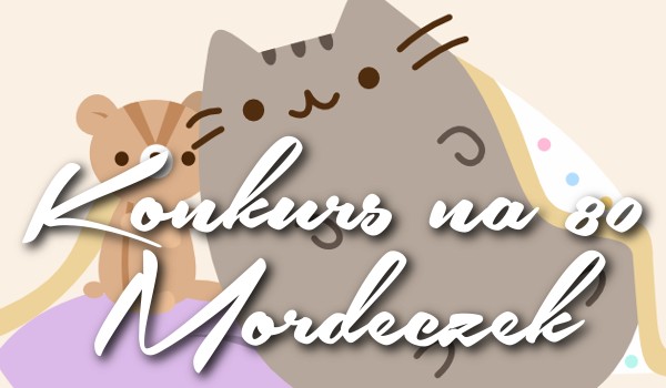 Konkurs na 80 Mordeczek!!!