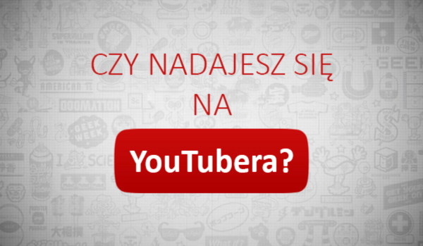 Czy nadajesz się na YouTubera?
