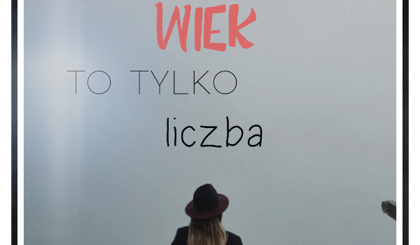 Wiek to tylko liczba~ T.H.