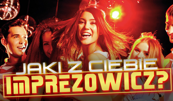 Jaki z Ciebie imprezowicz?