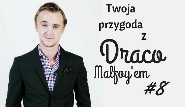 Twoja przygoda z Draco Malfoy’em #8
