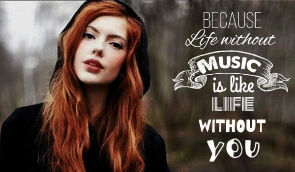 Because life without you is like life without music cz. 7