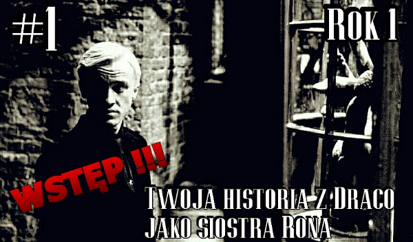 Twoja historia z Draco Malfoyem jako siostra Rona rok 1 #1 WSTĘP !!!