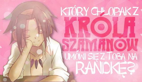 Który chłopak z „Króla Szamanów” umówi się z Tobą na randkę?