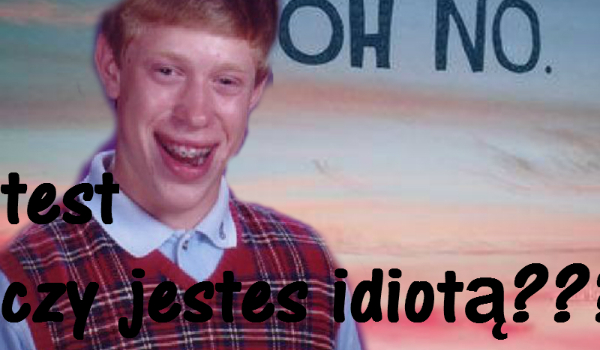 czy jestes idiota??