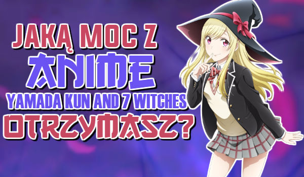Jaką moc z anime „Yamada kun and 7 witches” otrzymasz?