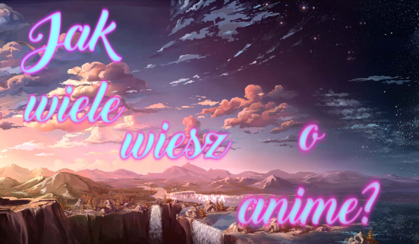 Jak wiele wiesz na temat anime?