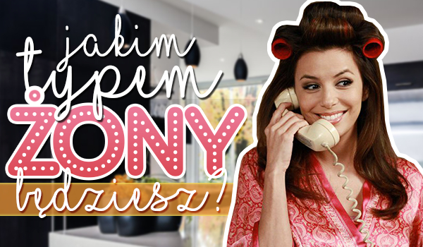 Jakim typem żony będziesz?